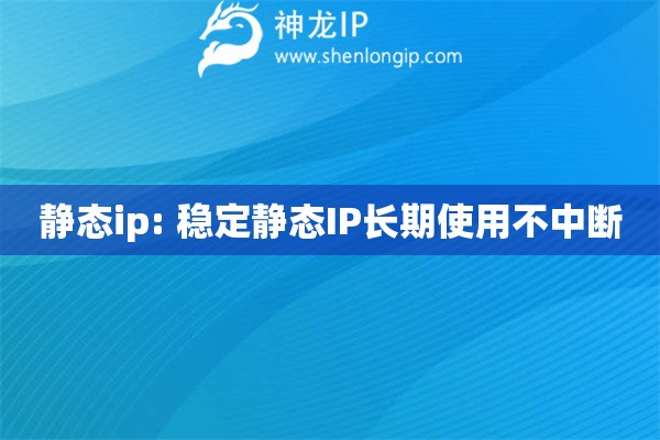 靜態(tài)ip: 穩(wěn)定靜態(tài)IP長期使用不中斷