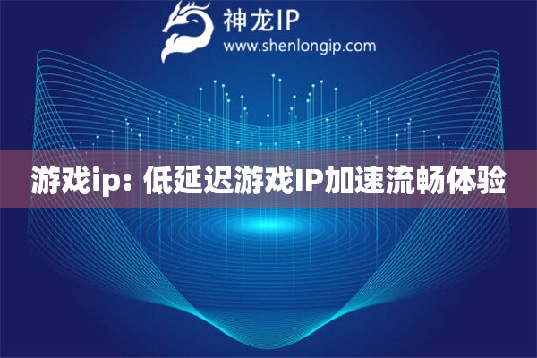 游戲ip: 低延遲游戲IP加速流暢體驗(yàn)