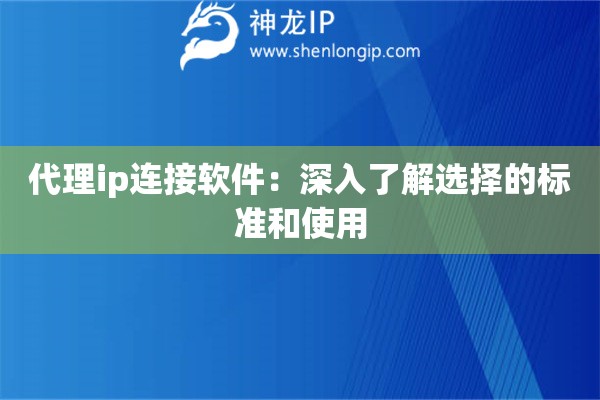 代理ip連接軟件：深入了解選擇的標(biāo)準(zhǔn)和使用