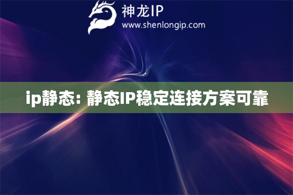 ip靜態(tài): 靜態(tài)IP穩(wěn)定連接方案可靠