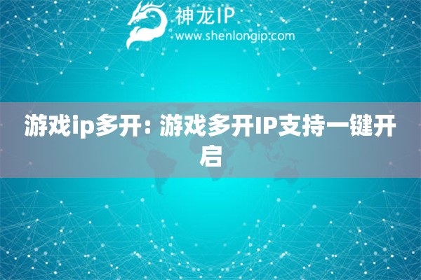 游戲ip多開: 游戲多開IP支持一鍵開啟