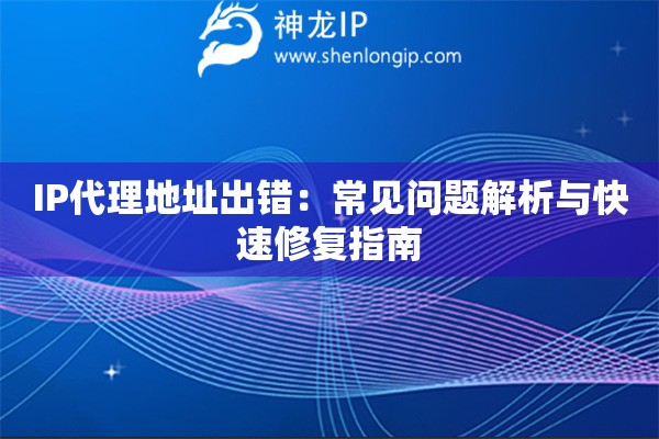IP代理地址出錯(cuò)：常見(jiàn)問(wèn)題解析與快速修復(fù)指南