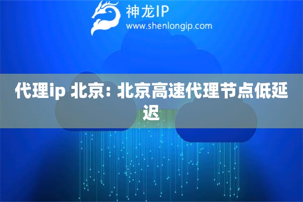 代理ip 北京: 北京高速代理節(jié)點低延遲