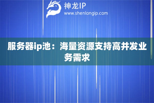 服務(wù)器ip池：海量資源支持高并發(fā)業(yè)務(wù)需求