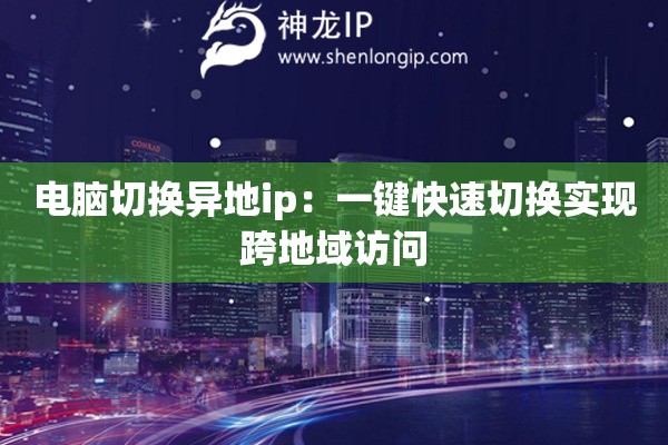 電腦切換異地ip：一鍵快速切換實(shí)現(xiàn)跨地域訪問(wèn)