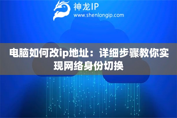 電腦如何改ip地址：詳細(xì)步驟教你實(shí)現(xiàn)網(wǎng)絡(luò)身份切換