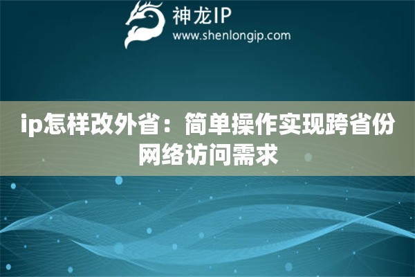 ip怎樣改外?。汉唵尾僮鲗崿F跨省份網絡訪問需求