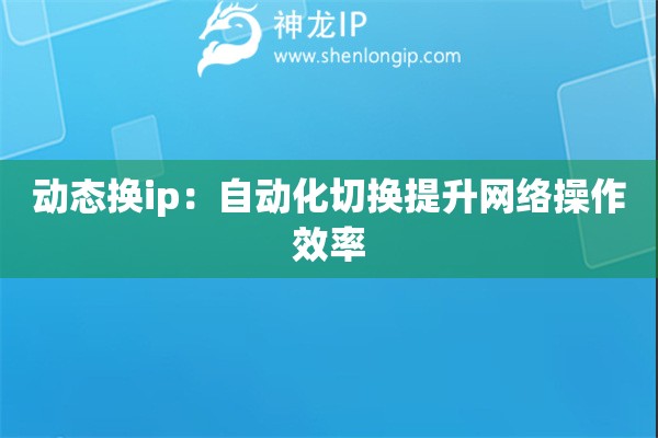 動態(tài)換ip：自動化切換提升網絡操作效率