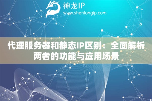 代理服務(wù)器和靜態(tài)IP區(qū)別：全面解析兩者的功能與應(yīng)用場景