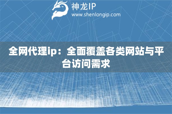 全網代理ip：全面覆蓋各類網站與平臺訪問需求
