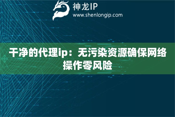 干凈的代理ip：無(wú)污染資源確保網(wǎng)絡(luò)操作零風(fēng)險(xiǎn)