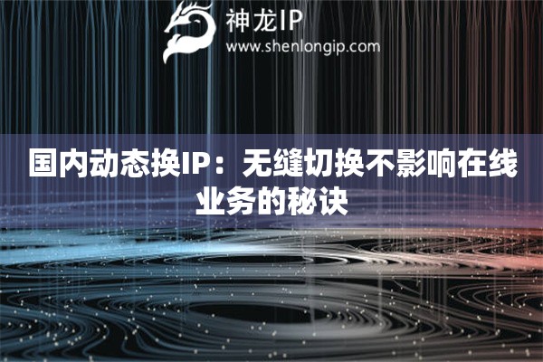 國內(nèi)動態(tài)換IP：無縫切換不影響在線業(yè)務(wù)的秘訣