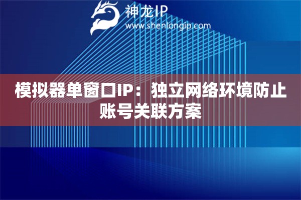 模擬器單窗口IP：獨立網(wǎng)絡(luò)環(huán)境防止賬號關(guān)聯(lián)方案