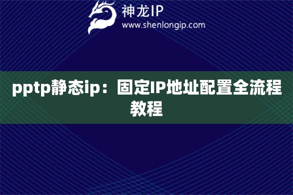 pptp靜態(tài)ip：固定IP地址配置全流程教程
