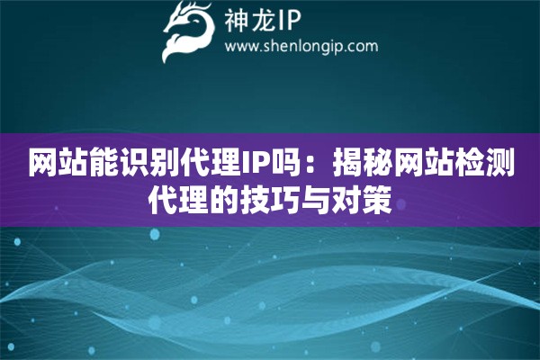 網(wǎng)站能識(shí)別代理IP嗎：揭秘網(wǎng)站檢測(cè)代理的技巧與對(duì)策