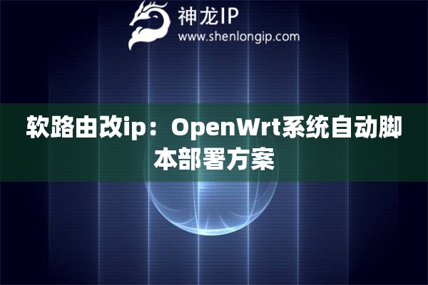 軟路由改ip：OpenWrt系統(tǒng)自動腳本部署方案