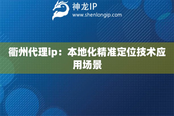 衢州代理ip：本地化精準定位技術應用場景