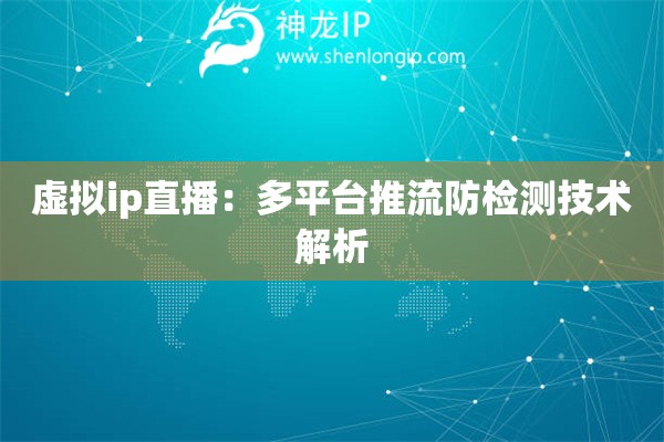 虛擬ip直播：多平臺推流防檢測技術解析