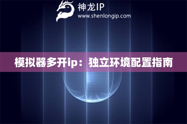 模擬器多開ip：獨立環(huán)境配置指南