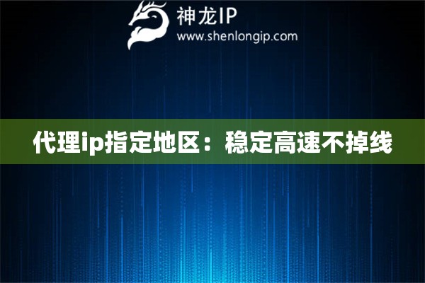 代理ip指定地區(qū)：穩(wěn)定高速不掉線