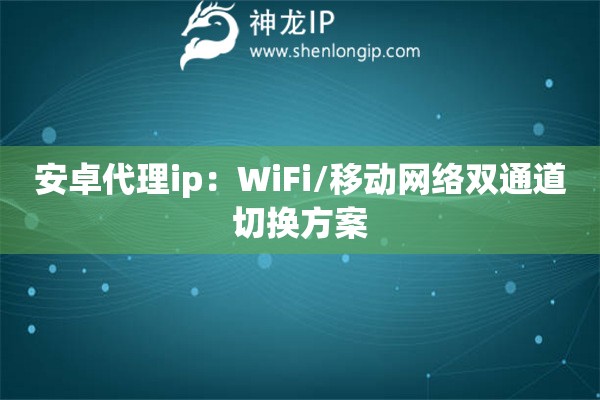 安卓代理ip：WiFi/移動(dòng)網(wǎng)絡(luò)雙通道切換方案