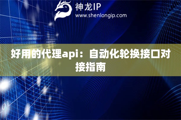 好用的代理api：自動(dòng)化輪換接口對(duì)接指南