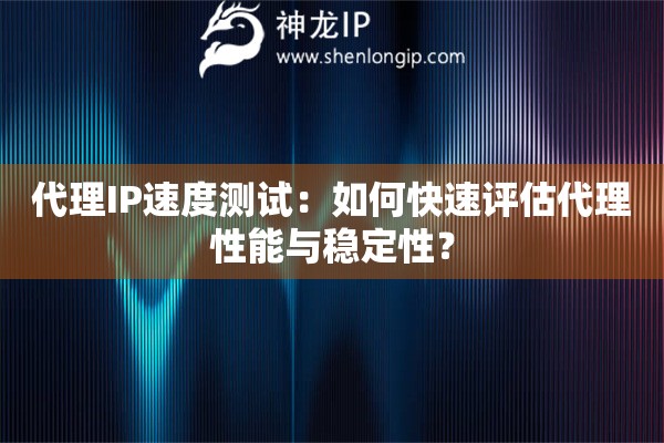 代理IP速度測試：如何快速評估代理性能與穩(wěn)定性？