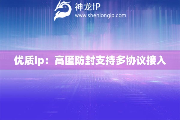 優(yōu)質(zhì)ip：高匿防封支持多協(xié)議接入