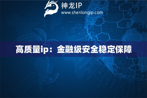 詳細閱讀:高質(zhì)量ip:金融級安全穩(wěn)定保障 高質(zhì)量ip:金融級安全穩(wěn)定保障