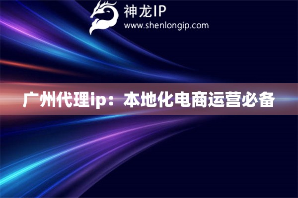 詳細閱讀:廣州代理ip:本地化電商運營必備 廣州代理ip:本地化電商運營必備