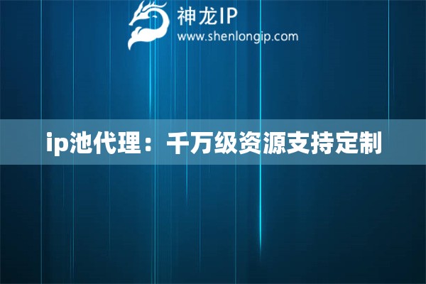 ip池代理：千萬級(jí)資源支持定制