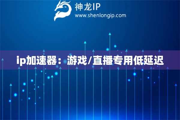ip加速器：游戲/直播專用低延遲