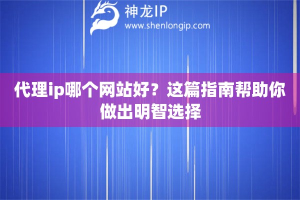 代理ip哪個網(wǎng)站好？這篇指南幫助你做出明智選擇
