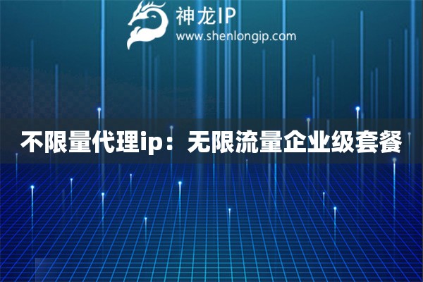 不限量代理ip：無限流量企業(yè)級(jí)套餐