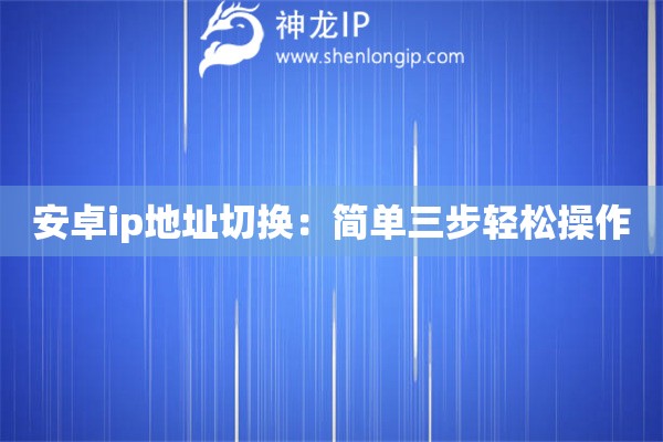 安卓ip地址切換：簡(jiǎn)單三步輕松操作