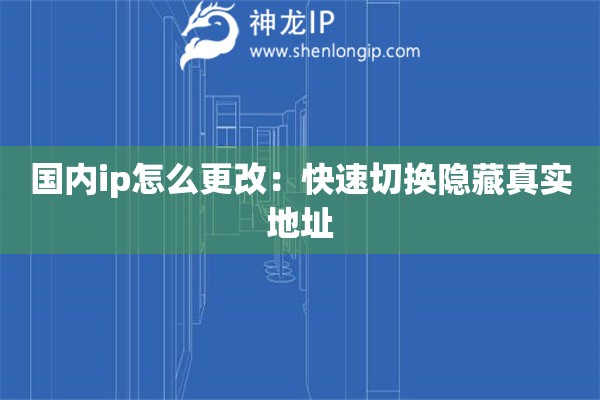 國內(nèi)ip怎么更改：快速切換隱藏真實地址