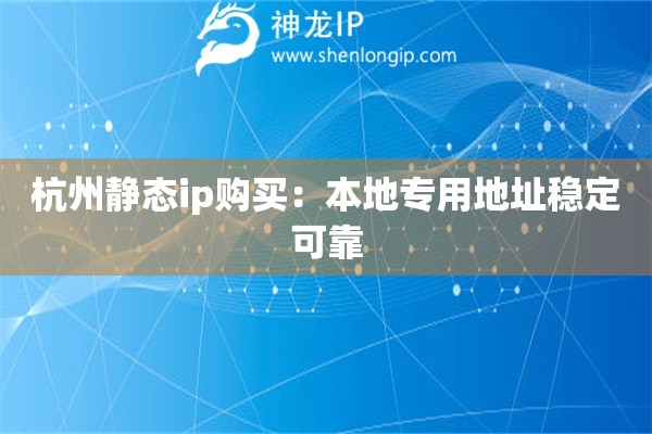 杭州靜態(tài)ip購買：本地專用地址穩(wěn)定可靠