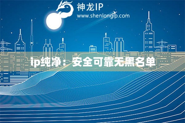 ip純凈：安全可靠無黑名單