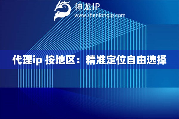 代理ip 按地區(qū)：精準(zhǔn)定位自由選擇