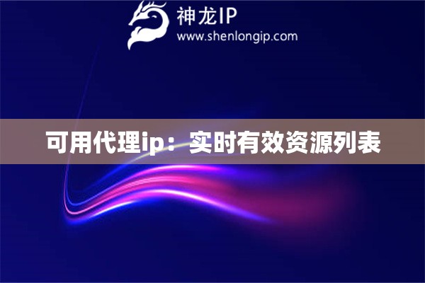 可用代理ip：實(shí)時(shí)有效資源列表