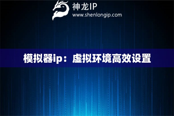 模擬器ip：虛擬環(huán)境高效設(shè)置