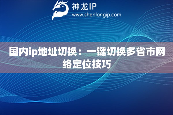 詳細(xì)閱讀:國(guó)內(nèi)ip地址切換:一鍵切換多省市網(wǎng)絡(luò)定位技巧 國(guó)內(nèi)ip地址切換:一鍵切換多省市網(wǎng)絡(luò)定位技巧