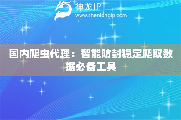 詳細(xì)閱讀:國(guó)內(nèi)爬蟲代理:智能防封穩(wěn)定爬取數(shù)據(jù)必備工具 國(guó)內(nèi)爬蟲代理:智能防封穩(wěn)定爬取數(shù)據(jù)必備工具