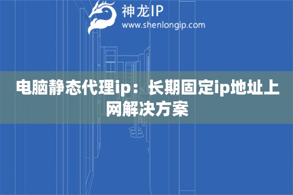 詳細(xì)閱讀:電腦靜態(tài)代理ip:長(zhǎng)期固定ip地址上網(wǎng)解決方案 電腦靜態(tài)代理ip:長(zhǎng)期固定ip地址上網(wǎng)解決方案