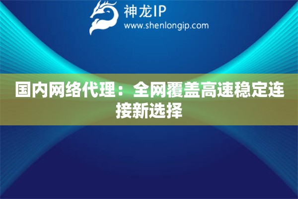 詳細(xì)閱讀:國(guó)內(nèi)網(wǎng)絡(luò)代理:全網(wǎng)覆蓋高速穩(wěn)定連接新選擇 國(guó)內(nèi)網(wǎng)絡(luò)代理:全網(wǎng)覆蓋高速穩(wěn)定連接新選擇