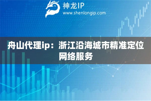 舟山代理ip：浙江沿海城市精準定位網(wǎng)絡(luò)服務(wù)
