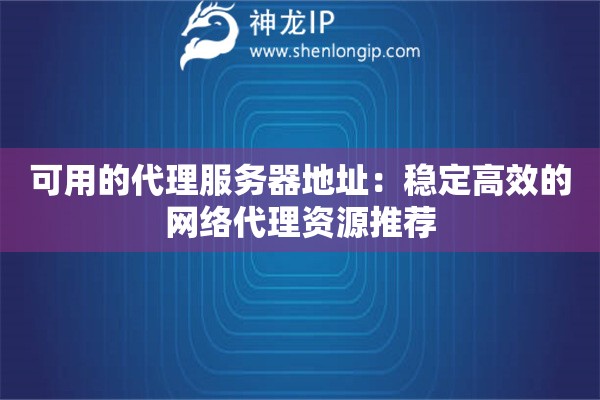 可用的代理服務(wù)器地址：穩(wěn)定高效的網(wǎng)絡(luò)代理資源推薦