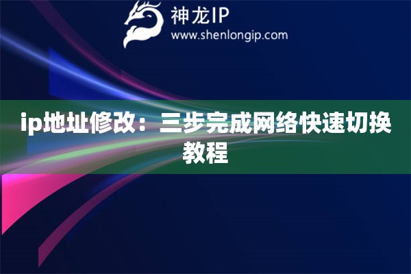 ip地址修改：三步完成網(wǎng)絡(luò)快速切換教程