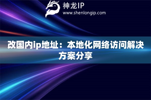 改國(guó)內(nèi)ip地址：本地化網(wǎng)絡(luò)訪問(wèn)解決方案分享