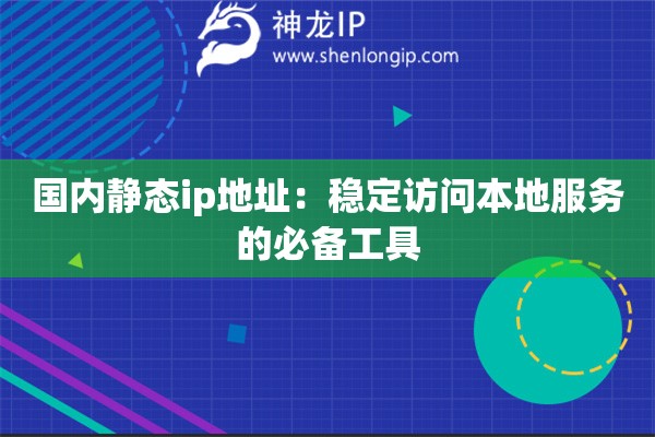 國(guó)內(nèi)靜態(tài)ip地址：穩(wěn)定訪問(wèn)本地服務(wù)的必備工具
